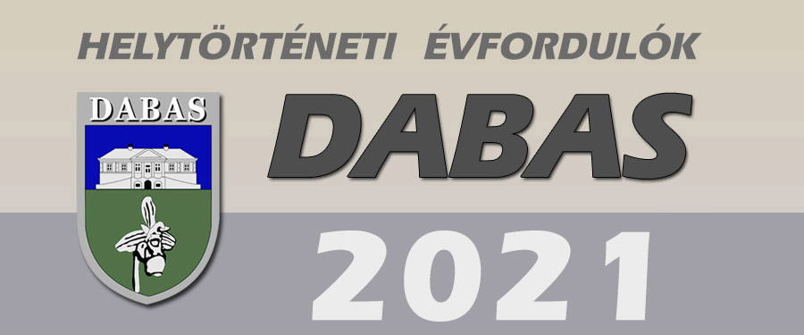 A DABASI HELYTÖRTÉNET JELENTŐSEBB ÉVFORDULÓI 2021-BEN